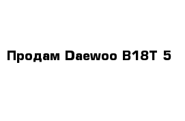 Продам Daewoo B18T-5